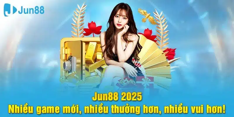 Jun88 2025 nhiều game mới và thưởng hơn